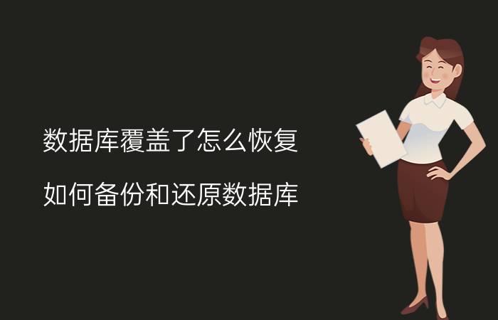 数据库覆盖了怎么恢复 如何备份和还原数据库？